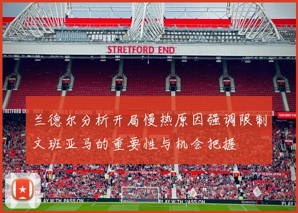 兰德尔分析开局慢热原因强调限制文班亚马的重要性与机会把握