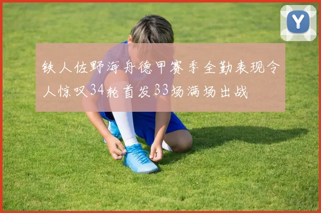 铁人佐野海舟德甲赛季全勤表现令人惊叹34轮首发33场满场出战